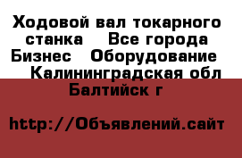 Ходовой вал токарного станка. - Все города Бизнес » Оборудование   . Калининградская обл.,Балтийск г.